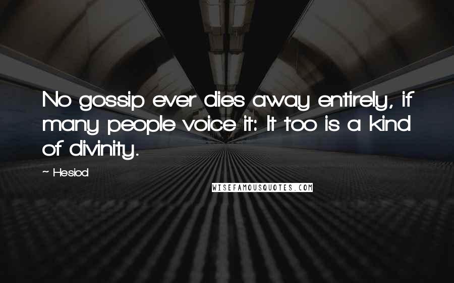 Hesiod Quotes: No gossip ever dies away entirely, if many people voice it: It too is a kind of divinity.