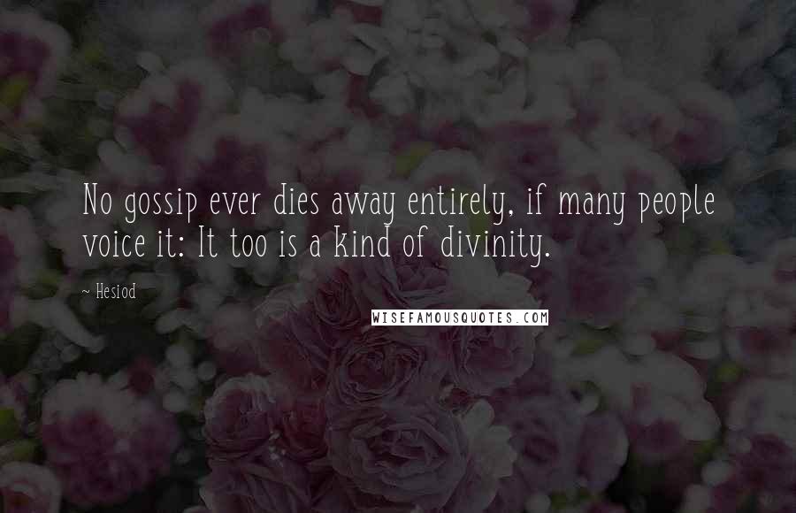 Hesiod Quotes: No gossip ever dies away entirely, if many people voice it: It too is a kind of divinity.