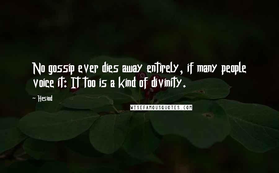 Hesiod Quotes: No gossip ever dies away entirely, if many people voice it: It too is a kind of divinity.