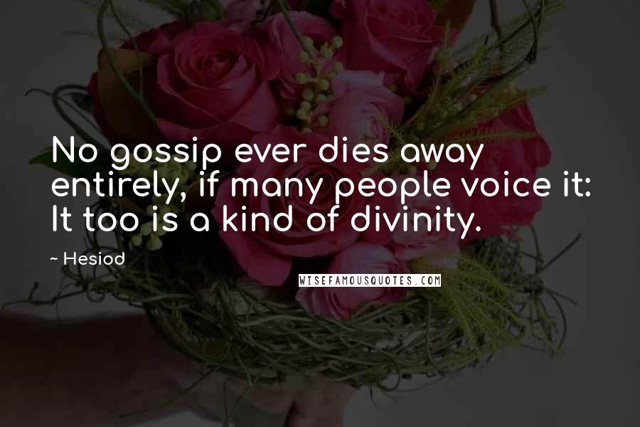 Hesiod Quotes: No gossip ever dies away entirely, if many people voice it: It too is a kind of divinity.