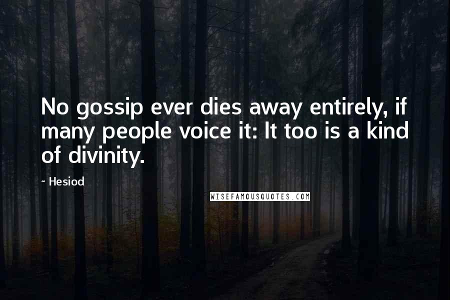 Hesiod Quotes: No gossip ever dies away entirely, if many people voice it: It too is a kind of divinity.