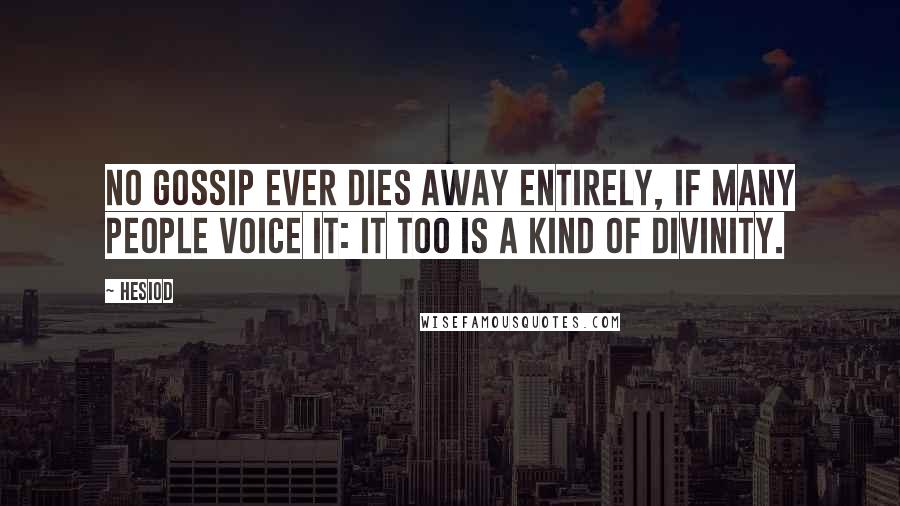 Hesiod Quotes: No gossip ever dies away entirely, if many people voice it: It too is a kind of divinity.