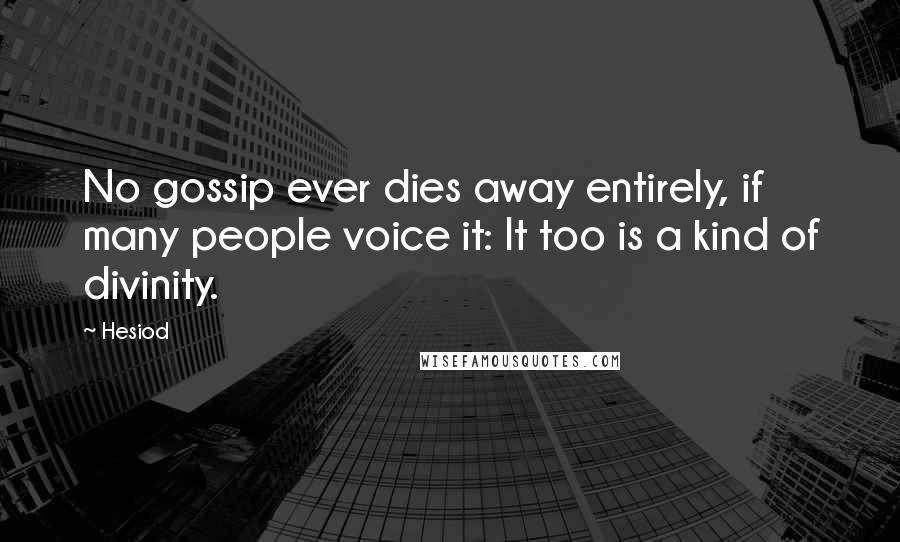 Hesiod Quotes: No gossip ever dies away entirely, if many people voice it: It too is a kind of divinity.