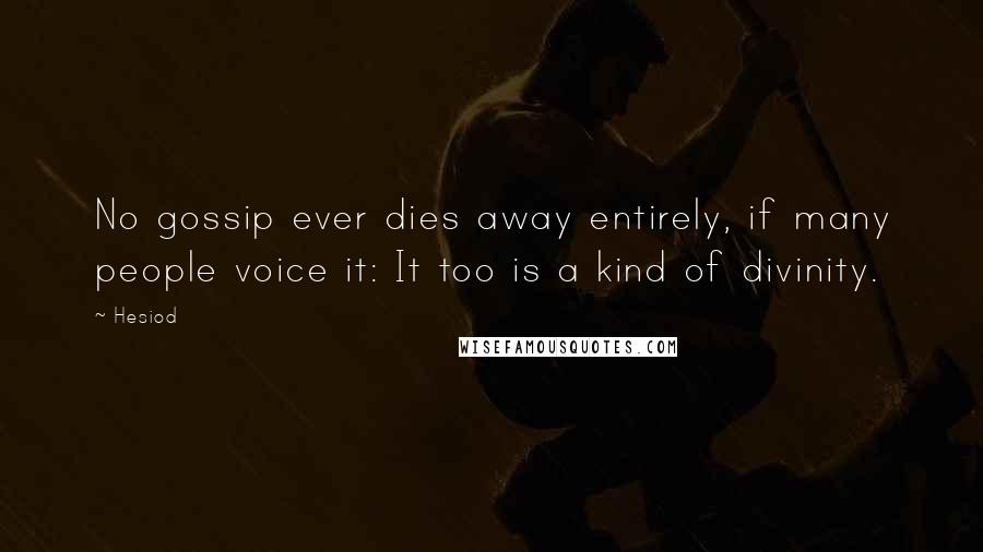 Hesiod Quotes: No gossip ever dies away entirely, if many people voice it: It too is a kind of divinity.