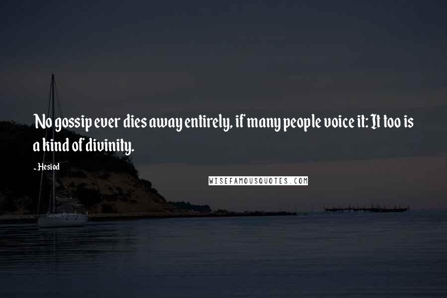 Hesiod Quotes: No gossip ever dies away entirely, if many people voice it: It too is a kind of divinity.