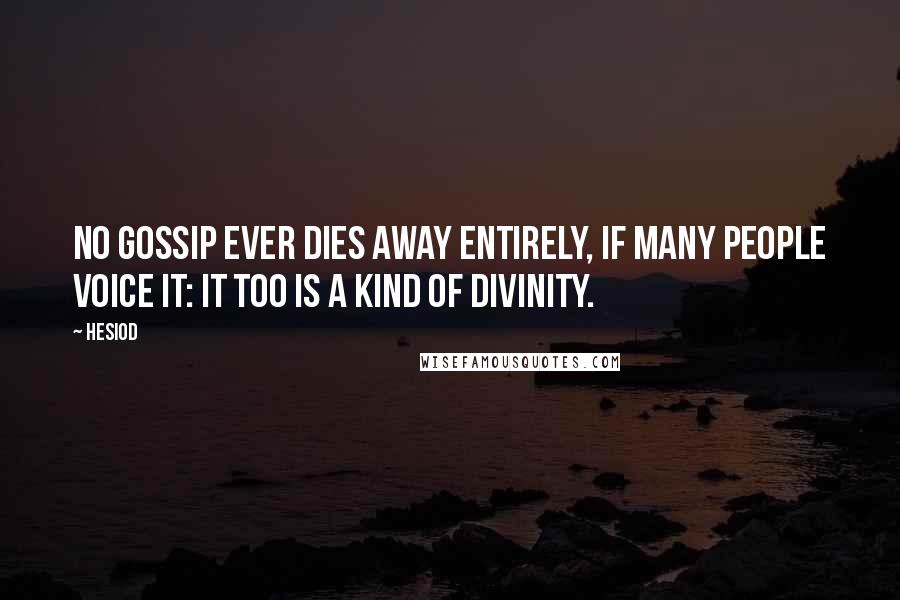 Hesiod Quotes: No gossip ever dies away entirely, if many people voice it: It too is a kind of divinity.