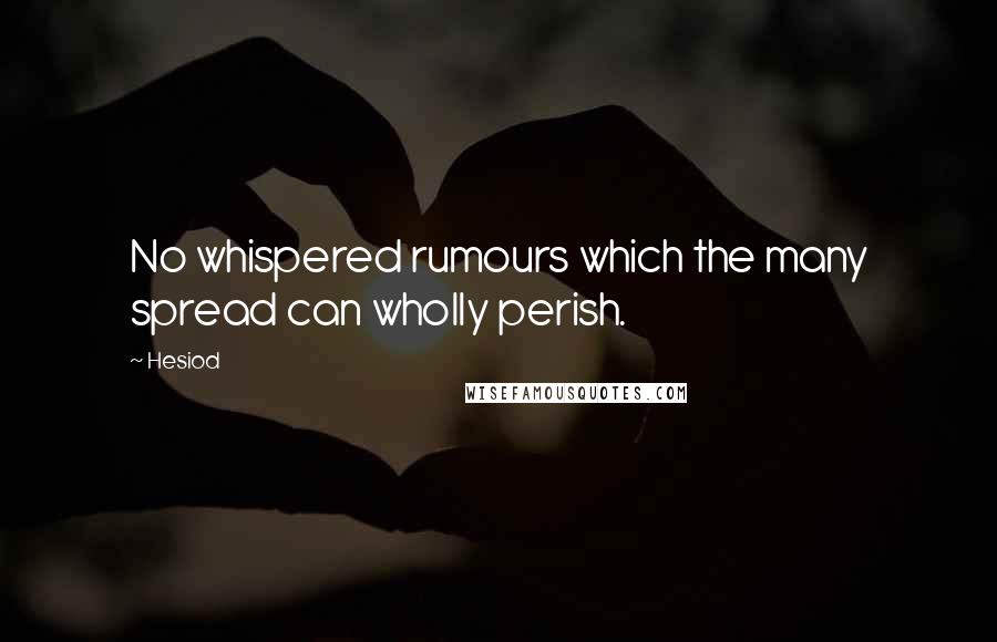 Hesiod Quotes: No whispered rumours which the many spread can wholly perish.