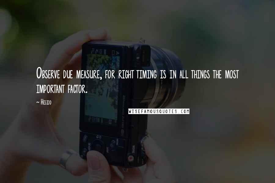 Hesiod Quotes: Observe due measure, for right timing is in all things the most important factor.