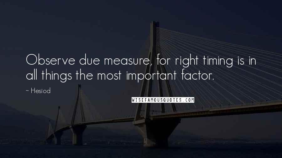 Hesiod Quotes: Observe due measure, for right timing is in all things the most important factor.