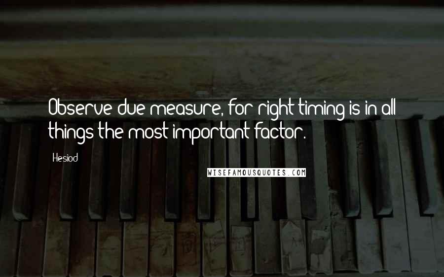 Hesiod Quotes: Observe due measure, for right timing is in all things the most important factor.