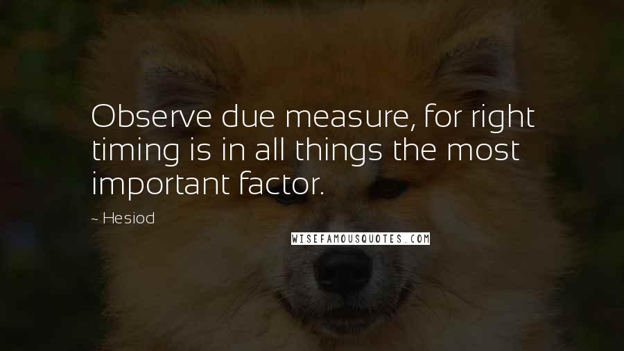 Hesiod Quotes: Observe due measure, for right timing is in all things the most important factor.