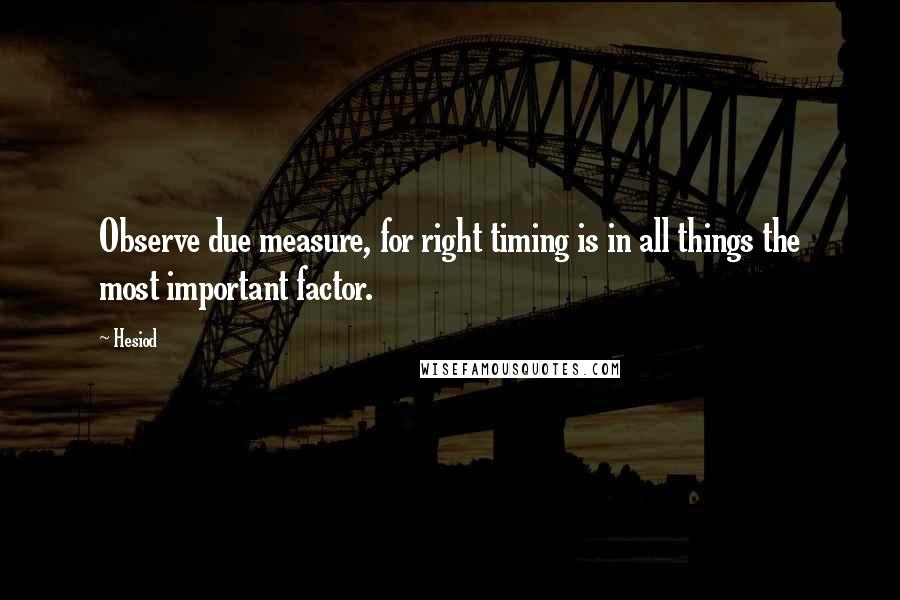 Hesiod Quotes: Observe due measure, for right timing is in all things the most important factor.