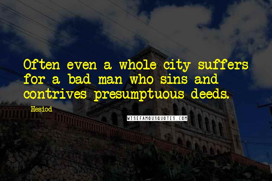 Hesiod Quotes: Often even a whole city suffers for a bad man who sins and contrives presumptuous deeds.