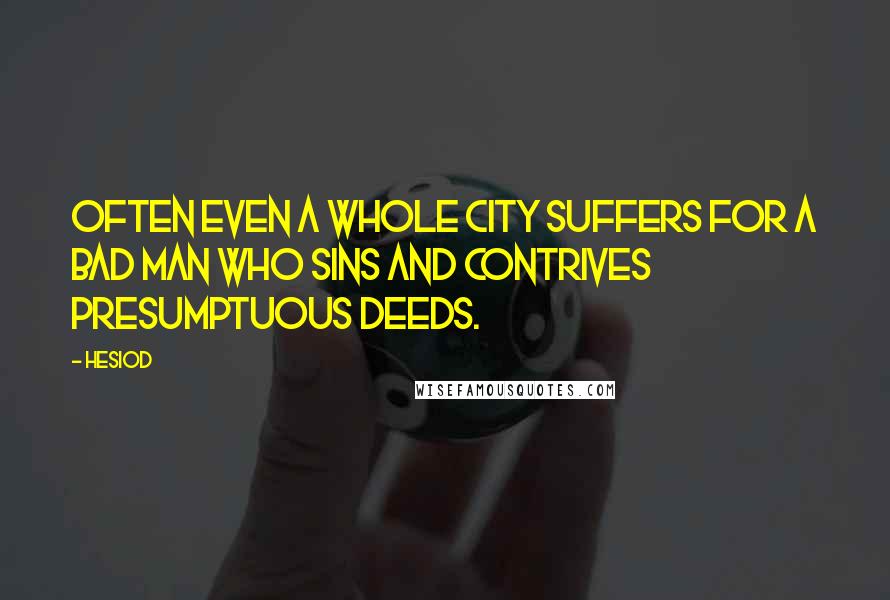 Hesiod Quotes: Often even a whole city suffers for a bad man who sins and contrives presumptuous deeds.