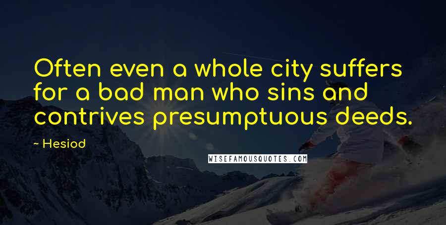 Hesiod Quotes: Often even a whole city suffers for a bad man who sins and contrives presumptuous deeds.