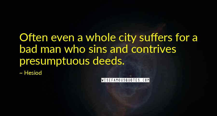 Hesiod Quotes: Often even a whole city suffers for a bad man who sins and contrives presumptuous deeds.