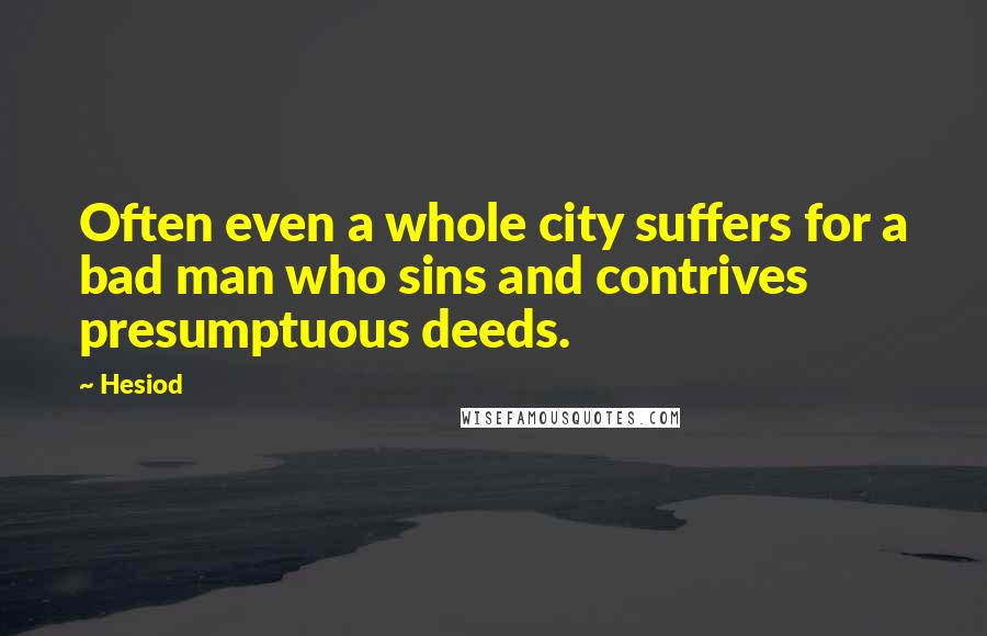 Hesiod Quotes: Often even a whole city suffers for a bad man who sins and contrives presumptuous deeds.