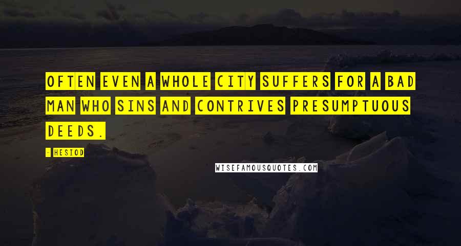 Hesiod Quotes: Often even a whole city suffers for a bad man who sins and contrives presumptuous deeds.