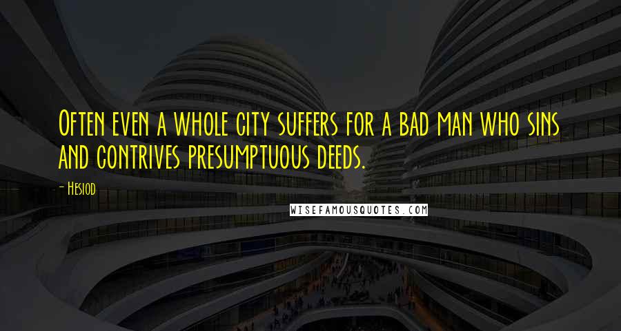 Hesiod Quotes: Often even a whole city suffers for a bad man who sins and contrives presumptuous deeds.