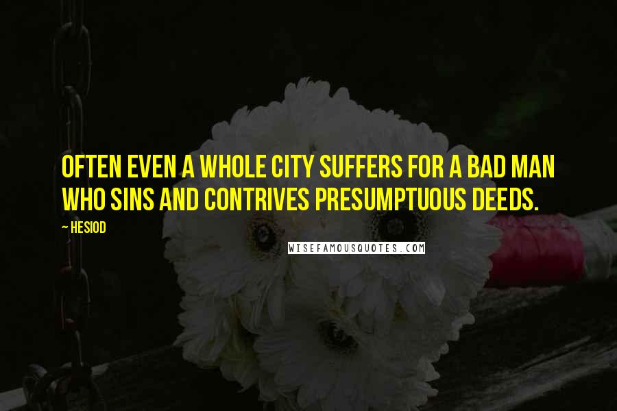 Hesiod Quotes: Often even a whole city suffers for a bad man who sins and contrives presumptuous deeds.