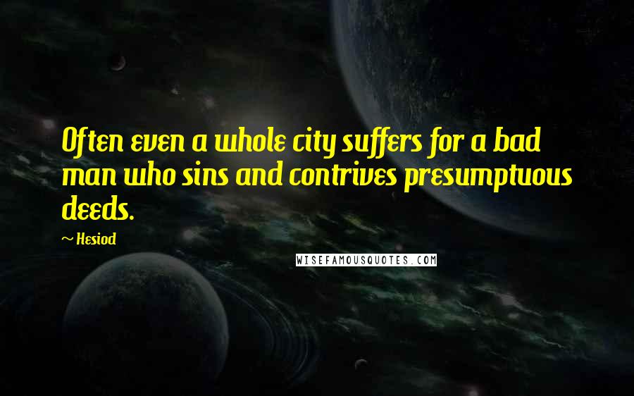 Hesiod Quotes: Often even a whole city suffers for a bad man who sins and contrives presumptuous deeds.