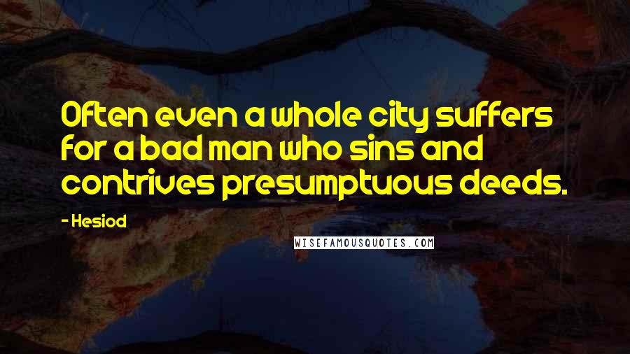 Hesiod Quotes: Often even a whole city suffers for a bad man who sins and contrives presumptuous deeds.