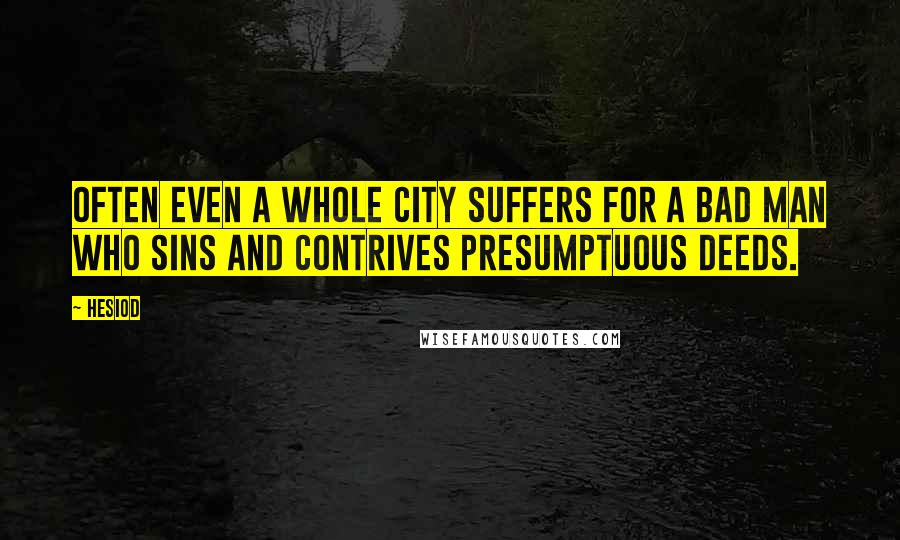 Hesiod Quotes: Often even a whole city suffers for a bad man who sins and contrives presumptuous deeds.