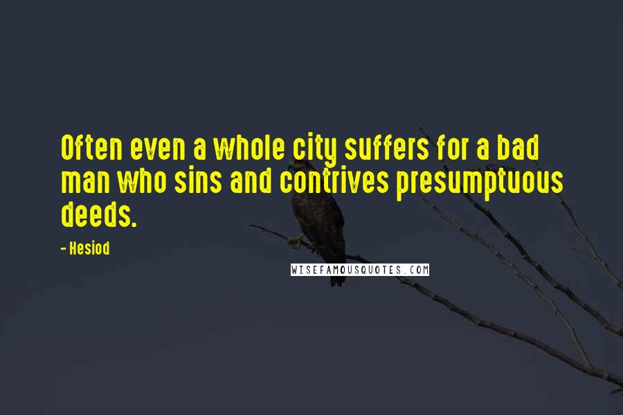 Hesiod Quotes: Often even a whole city suffers for a bad man who sins and contrives presumptuous deeds.