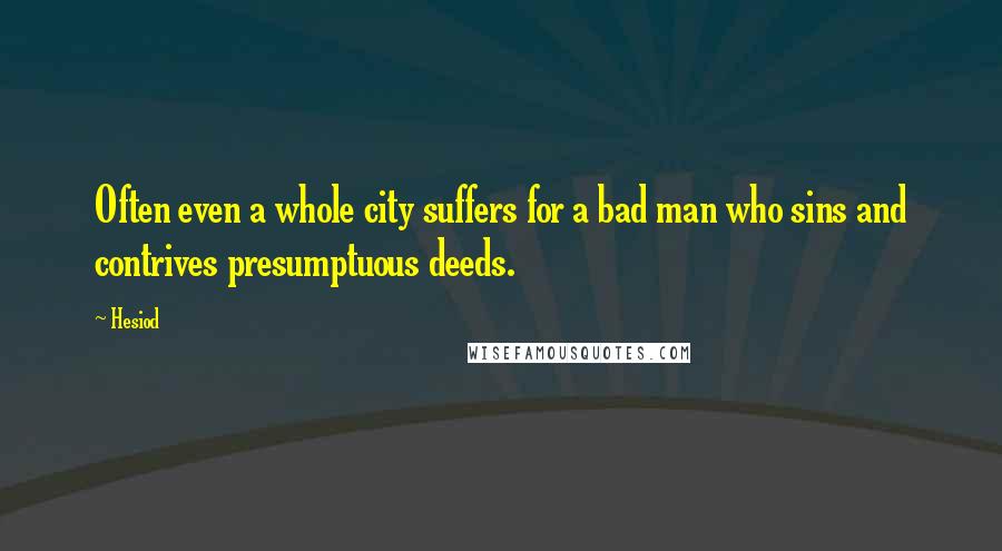 Hesiod Quotes: Often even a whole city suffers for a bad man who sins and contrives presumptuous deeds.