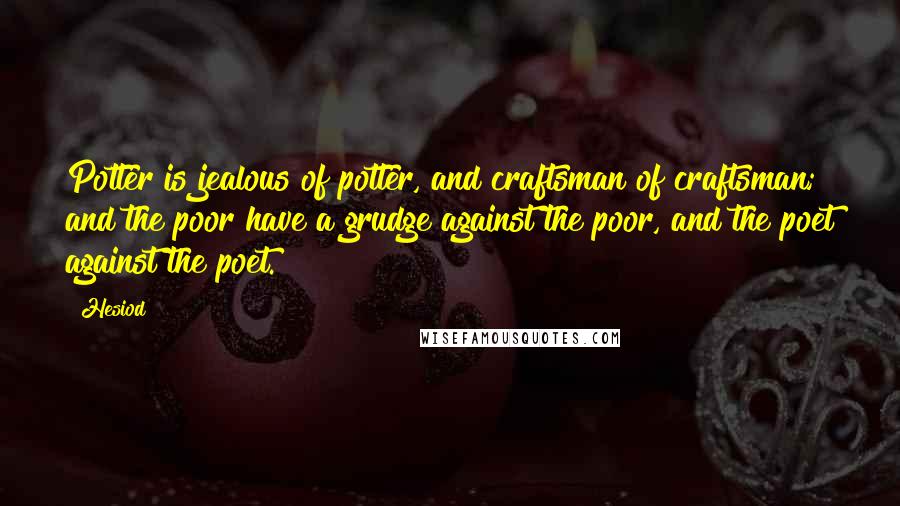 Hesiod Quotes: Potter is jealous of potter, and craftsman of craftsman; and the poor have a grudge against the poor, and the poet against the poet.