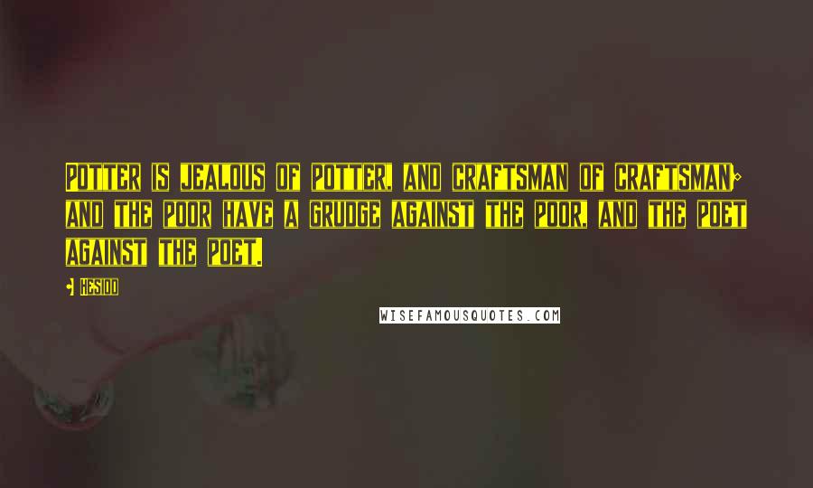 Hesiod Quotes: Potter is jealous of potter, and craftsman of craftsman; and the poor have a grudge against the poor, and the poet against the poet.