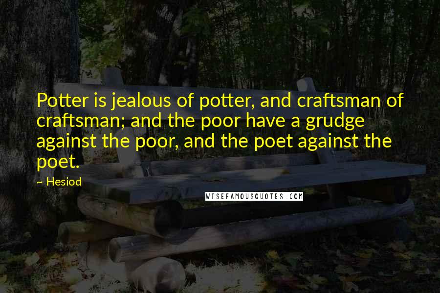 Hesiod Quotes: Potter is jealous of potter, and craftsman of craftsman; and the poor have a grudge against the poor, and the poet against the poet.