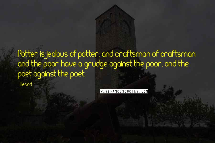 Hesiod Quotes: Potter is jealous of potter, and craftsman of craftsman; and the poor have a grudge against the poor, and the poet against the poet.