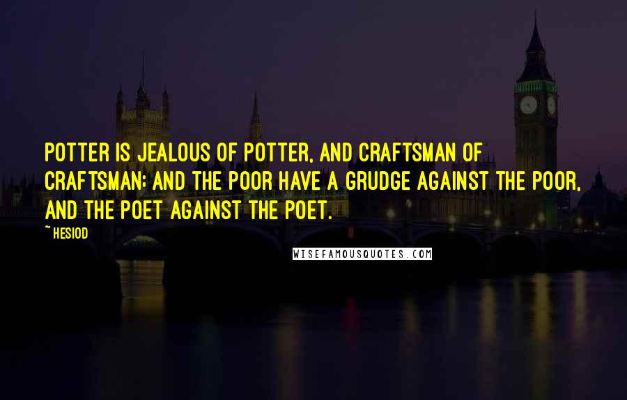 Hesiod Quotes: Potter is jealous of potter, and craftsman of craftsman; and the poor have a grudge against the poor, and the poet against the poet.