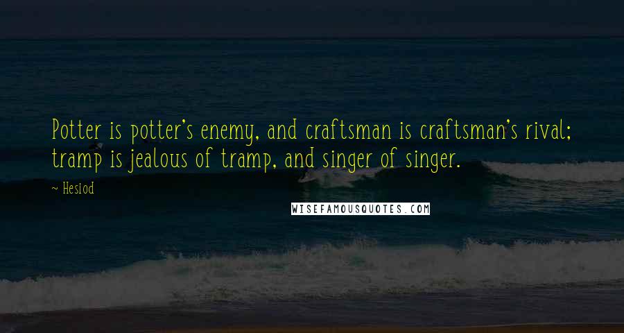 Hesiod Quotes: Potter is potter's enemy, and craftsman is craftsman's rival; tramp is jealous of tramp, and singer of singer.