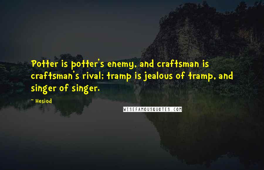 Hesiod Quotes: Potter is potter's enemy, and craftsman is craftsman's rival; tramp is jealous of tramp, and singer of singer.