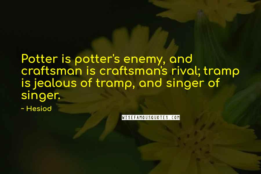 Hesiod Quotes: Potter is potter's enemy, and craftsman is craftsman's rival; tramp is jealous of tramp, and singer of singer.