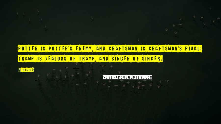 Hesiod Quotes: Potter is potter's enemy, and craftsman is craftsman's rival; tramp is jealous of tramp, and singer of singer.