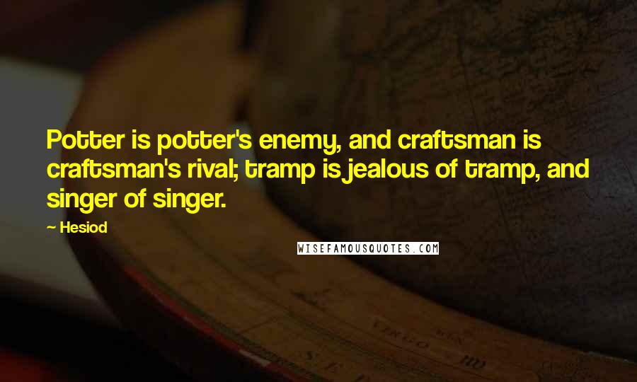 Hesiod Quotes: Potter is potter's enemy, and craftsman is craftsman's rival; tramp is jealous of tramp, and singer of singer.