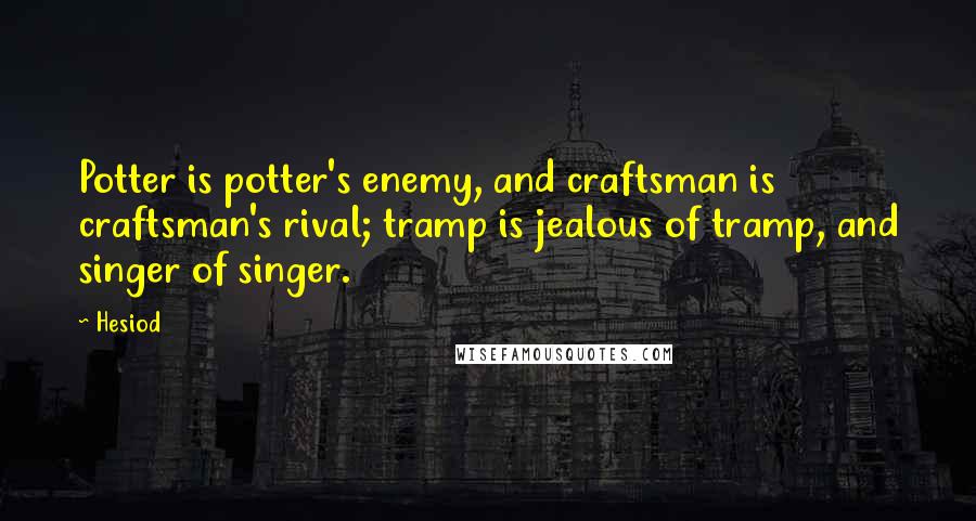 Hesiod Quotes: Potter is potter's enemy, and craftsman is craftsman's rival; tramp is jealous of tramp, and singer of singer.