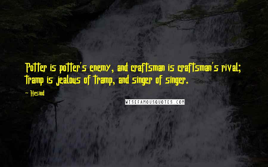 Hesiod Quotes: Potter is potter's enemy, and craftsman is craftsman's rival; tramp is jealous of tramp, and singer of singer.