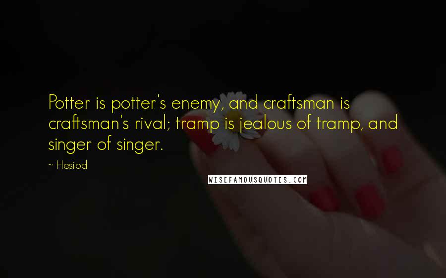 Hesiod Quotes: Potter is potter's enemy, and craftsman is craftsman's rival; tramp is jealous of tramp, and singer of singer.