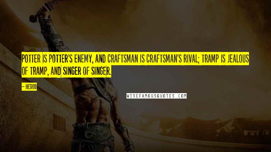 Hesiod Quotes: Potter is potter's enemy, and craftsman is craftsman's rival; tramp is jealous of tramp, and singer of singer.