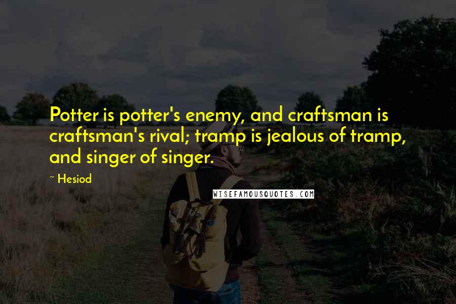 Hesiod Quotes: Potter is potter's enemy, and craftsman is craftsman's rival; tramp is jealous of tramp, and singer of singer.