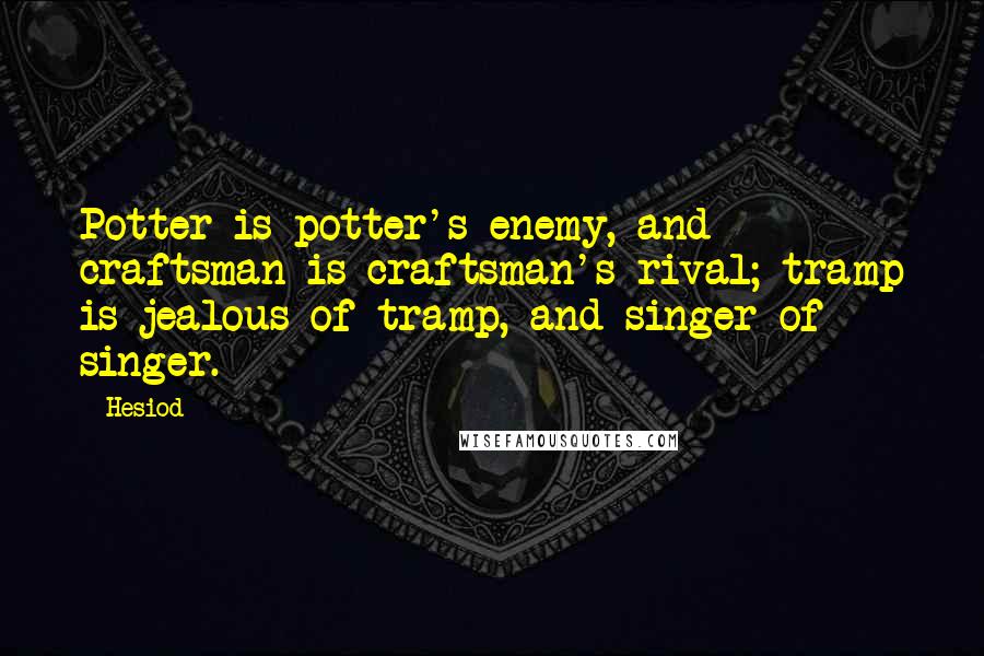 Hesiod Quotes: Potter is potter's enemy, and craftsman is craftsman's rival; tramp is jealous of tramp, and singer of singer.