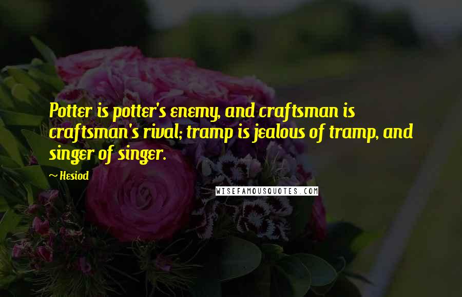 Hesiod Quotes: Potter is potter's enemy, and craftsman is craftsman's rival; tramp is jealous of tramp, and singer of singer.