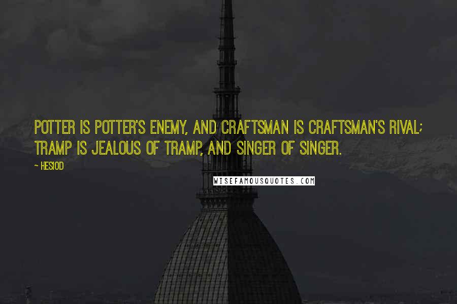 Hesiod Quotes: Potter is potter's enemy, and craftsman is craftsman's rival; tramp is jealous of tramp, and singer of singer.