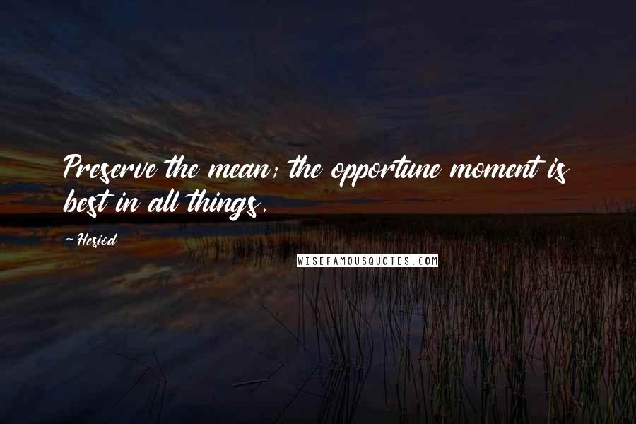 Hesiod Quotes: Preserve the mean; the opportune moment is best in all things.