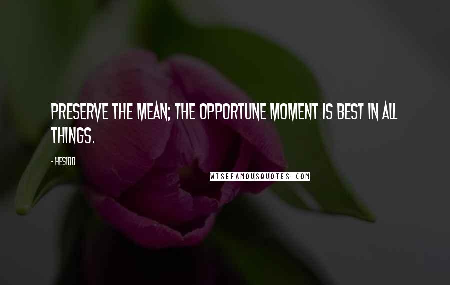 Hesiod Quotes: Preserve the mean; the opportune moment is best in all things.