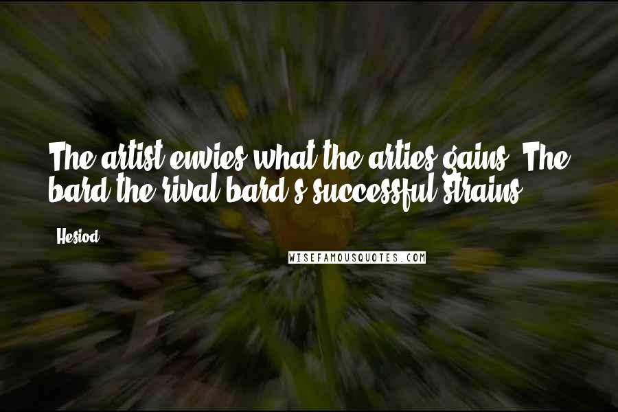 Hesiod Quotes: The artist envies what the arties gains, The bard the rival bard's successful strains.
